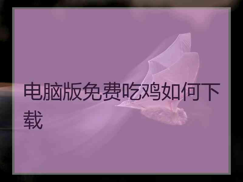 电脑版免费吃鸡如何下载