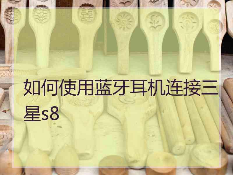 如何使用蓝牙耳机连接三星s8