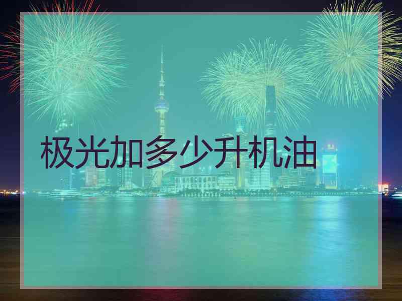 极光加多少升机油