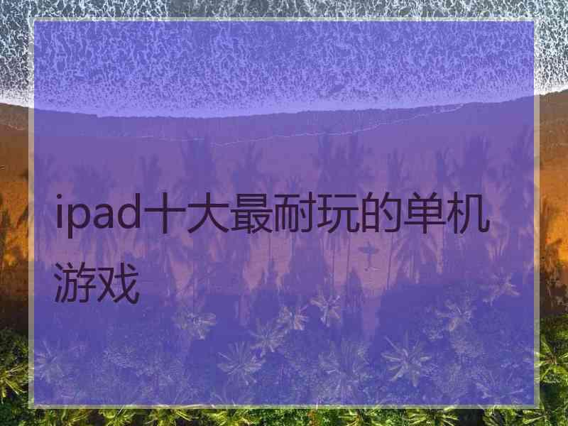 ipad十大最耐玩的单机游戏