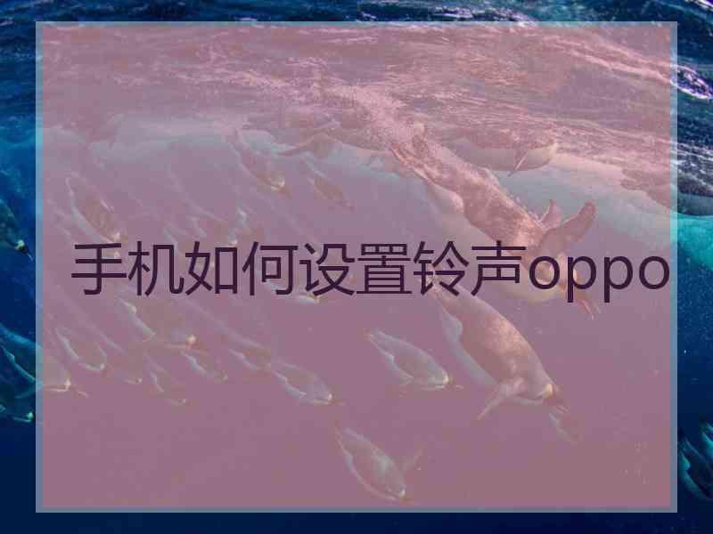 手机如何设置铃声oppo