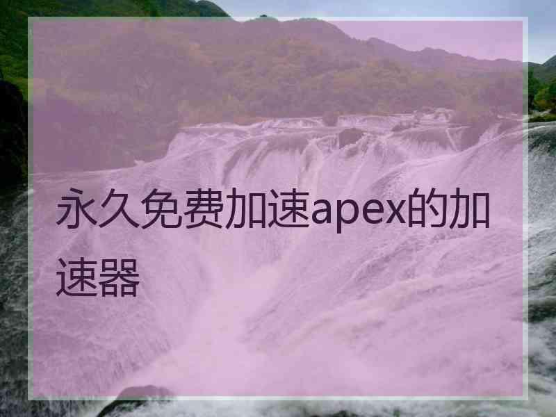 永久免费加速apex的加速器