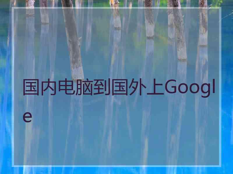 国内电脑到国外上Google