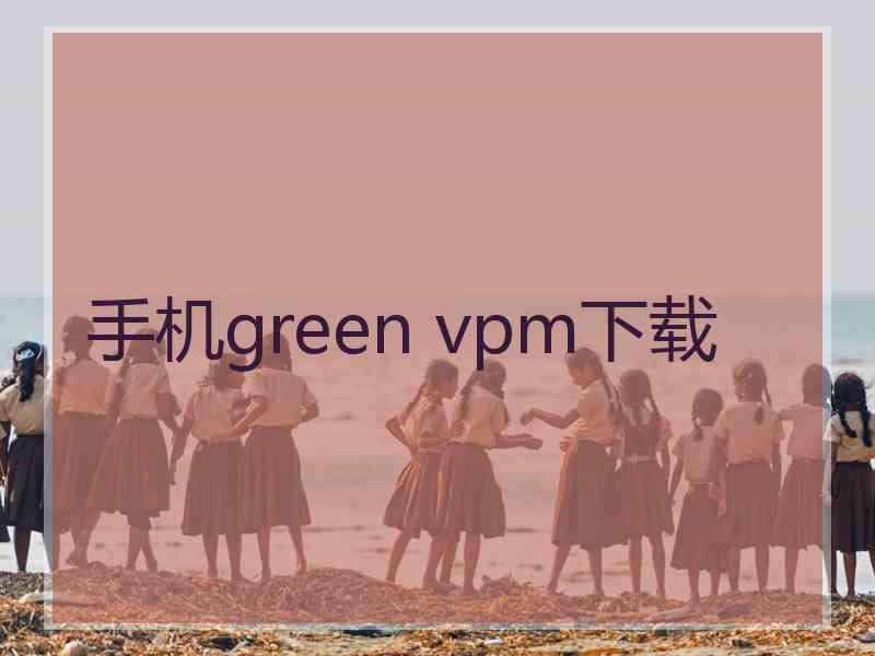 手机green vpm下载