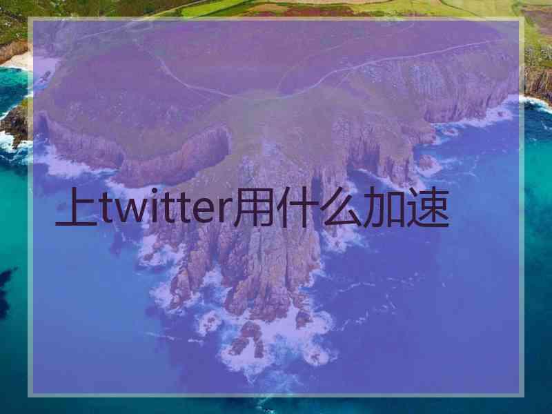 上twitter用什么加速