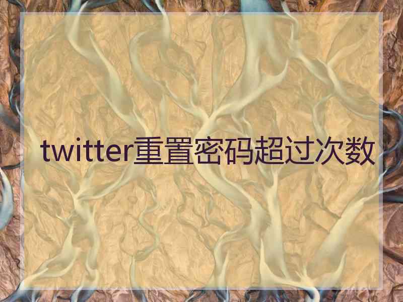 twitter重置密码超过次数