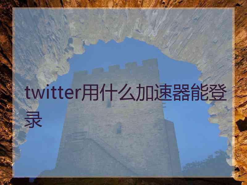 twitter用什么加速器能登录