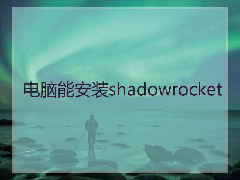 电脑能安装shadowrocket