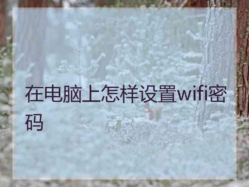 在电脑上怎样设置wifi密码