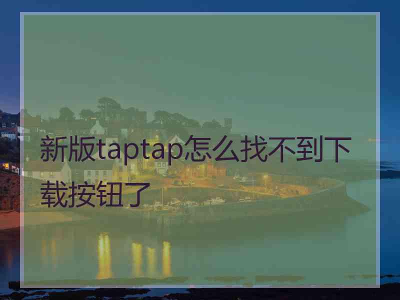 新版taptap怎么找不到下载按钮了