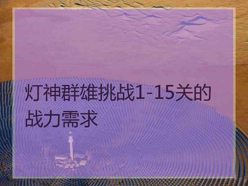 灯神群雄挑战1-15关的战力需求