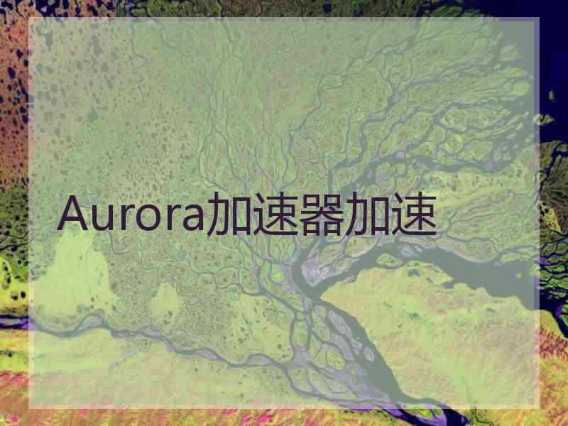 Aurora加速器加速