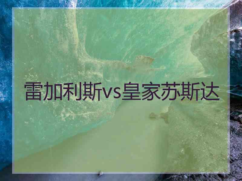 雷加利斯vs皇家苏斯达