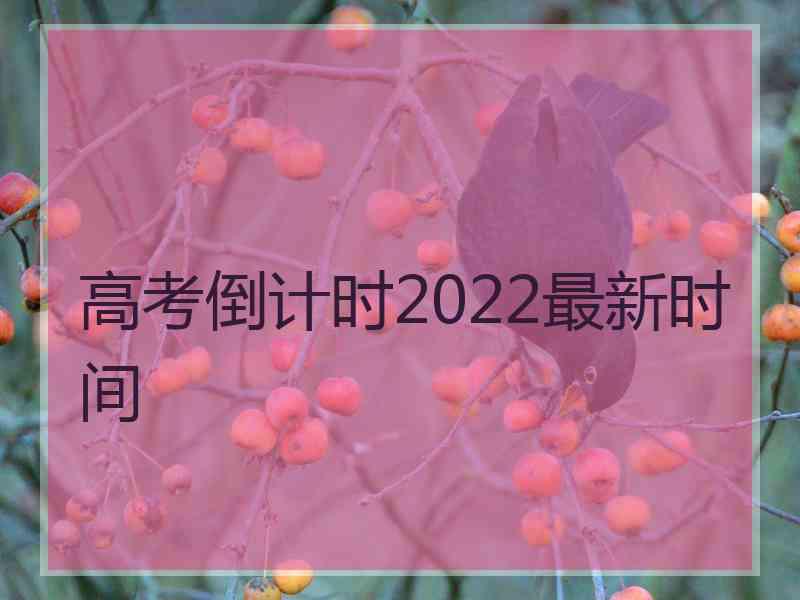 高考倒计时2022最新时间