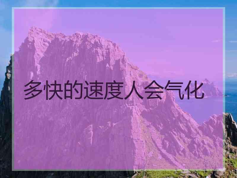 多快的速度人会气化