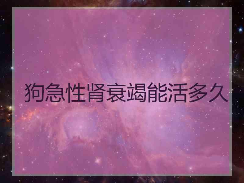 狗急性肾衰竭能活多久