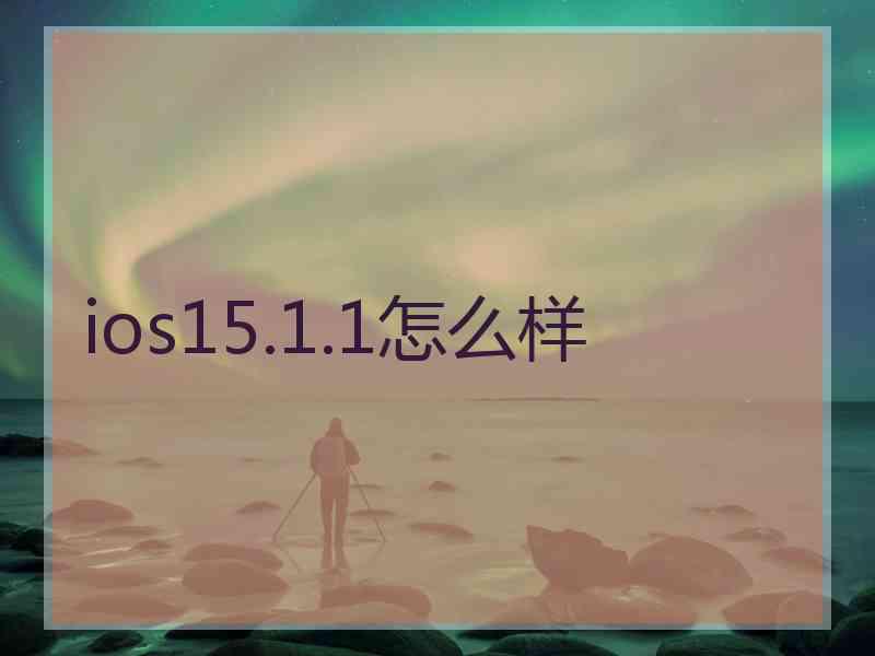 ios15.1.1怎么样