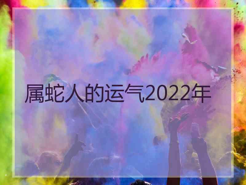 属蛇人的运气2022年