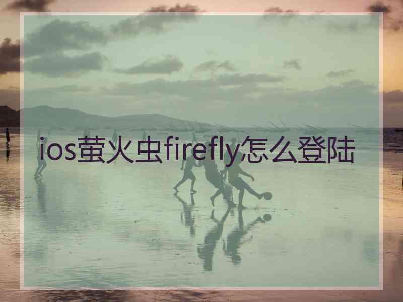 ios萤火虫firefly怎么登陆