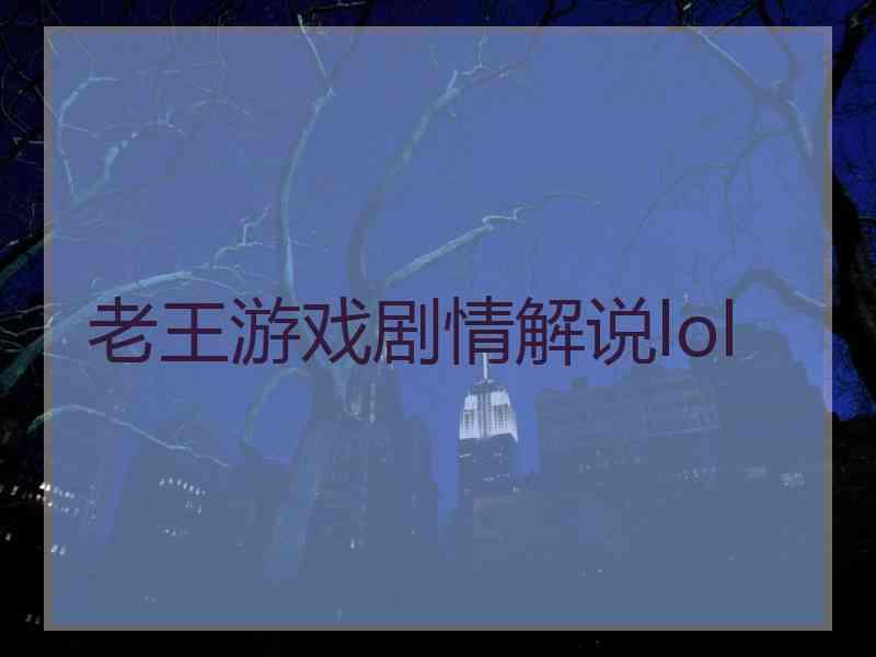 老王游戏剧情解说lol