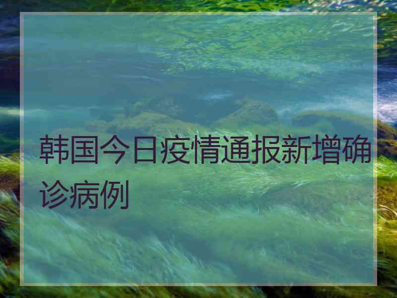 韩国今日疫情通报新增确诊病例