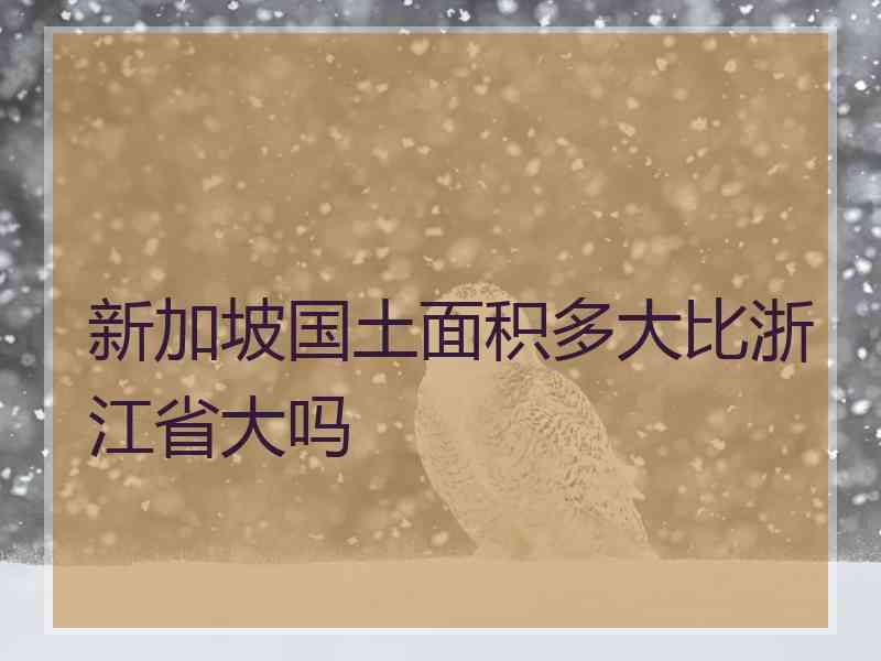 新加坡国土面积多大比浙江省大吗