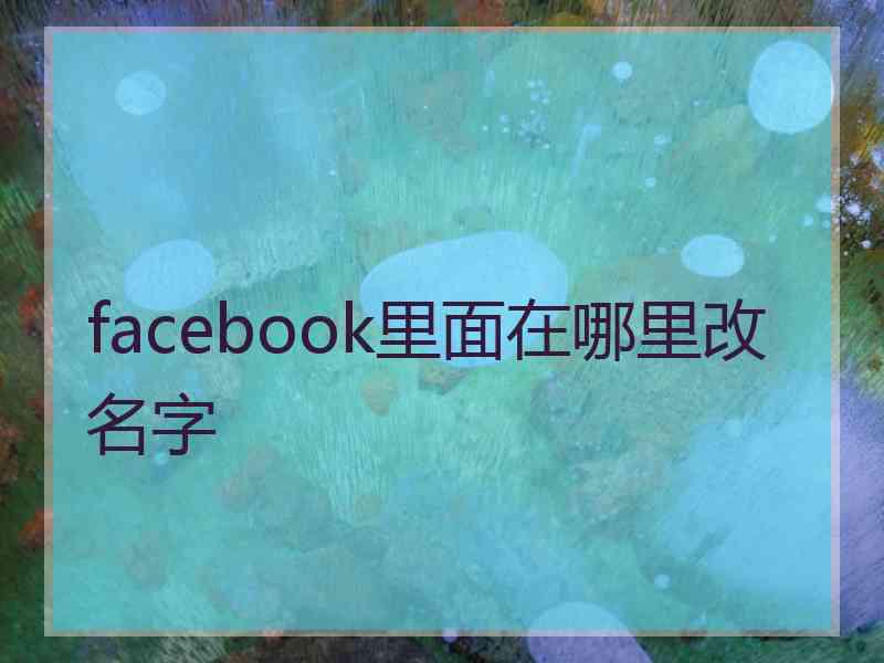 facebook里面在哪里改名字