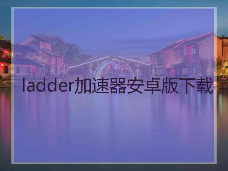 ladder加速器安卓版下载