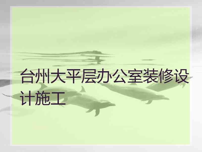 台州大平层办公室装修设计施工