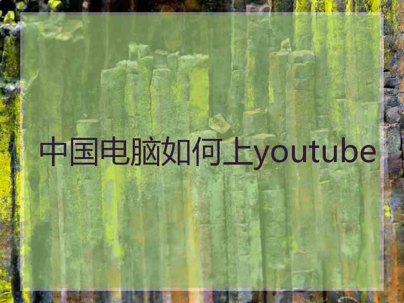 中国电脑如何上youtube