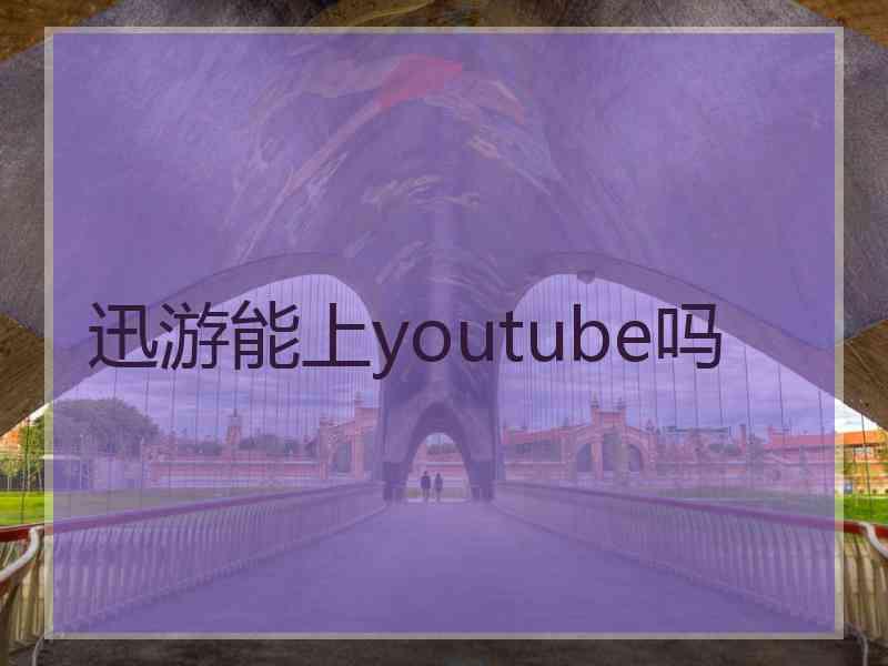 迅游能上youtube吗