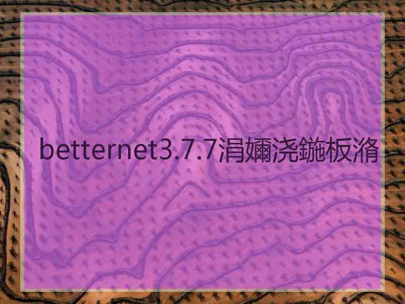 betternet3.7.7涓嬭浇鍦板潃