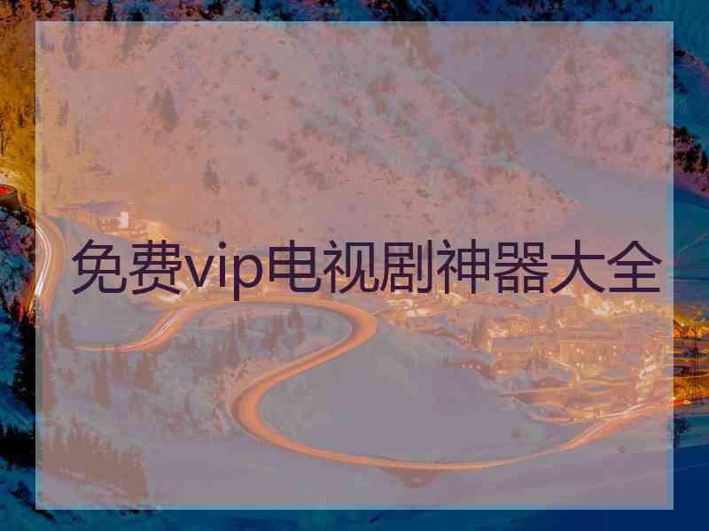 免费vip电视剧神器大全