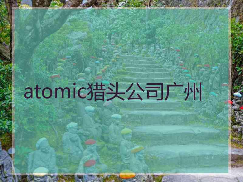 atomic猎头公司广州