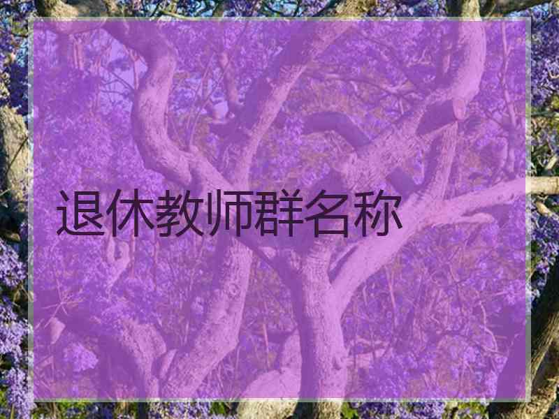 退休教师群名称