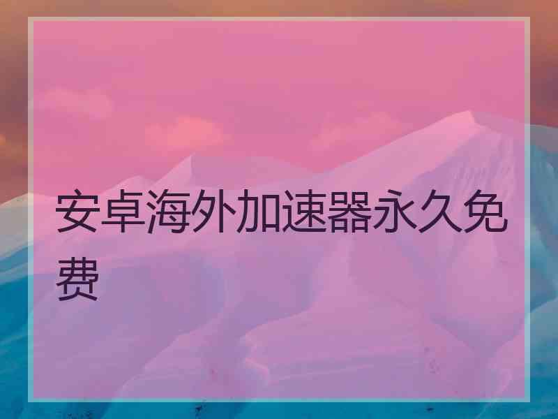 安卓海外加速器永久免费