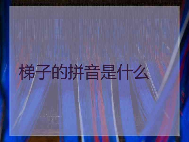 梯子的拼音是什么