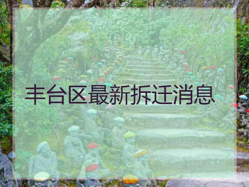 丰台区最新拆迁消息