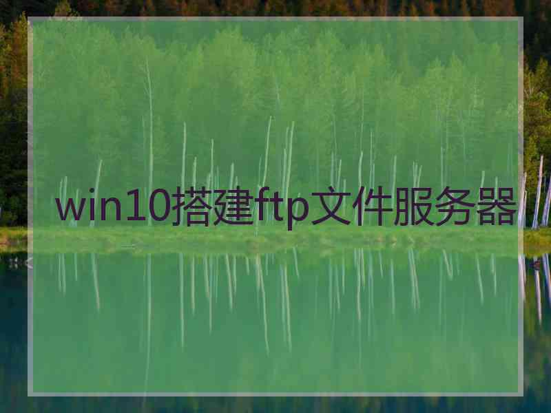 win10搭建ftp文件服务器