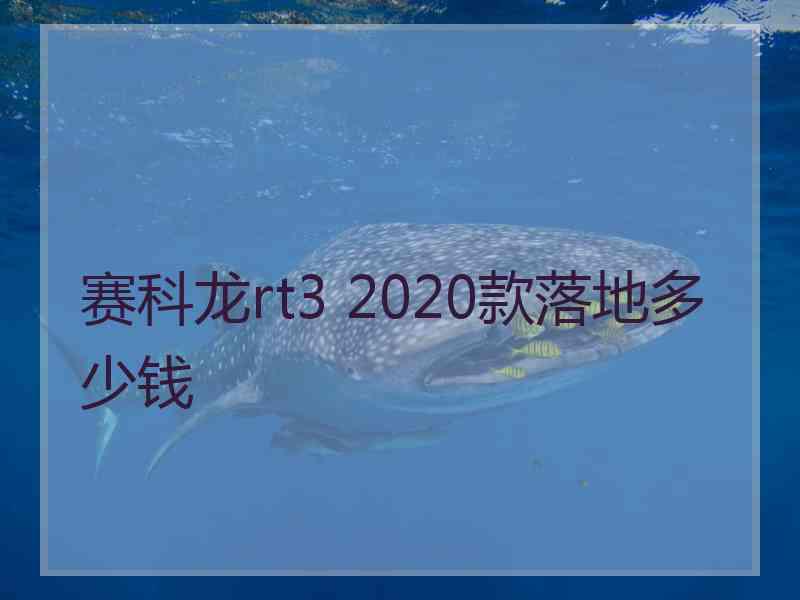 赛科龙rt3 2020款落地多少钱