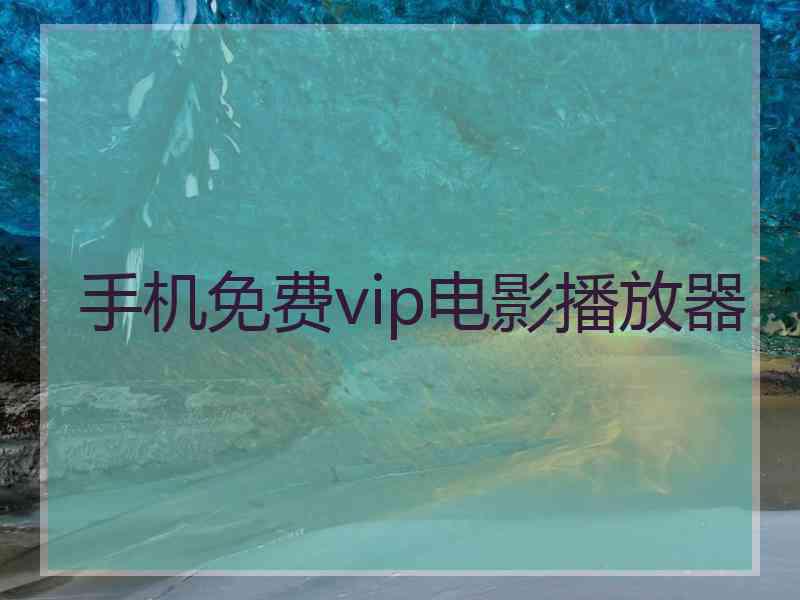 手机免费vip电影播放器