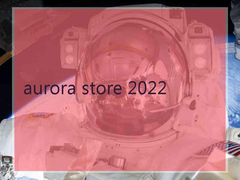 aurora store 2022