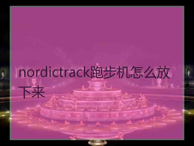 nordictrack跑步机怎么放下来