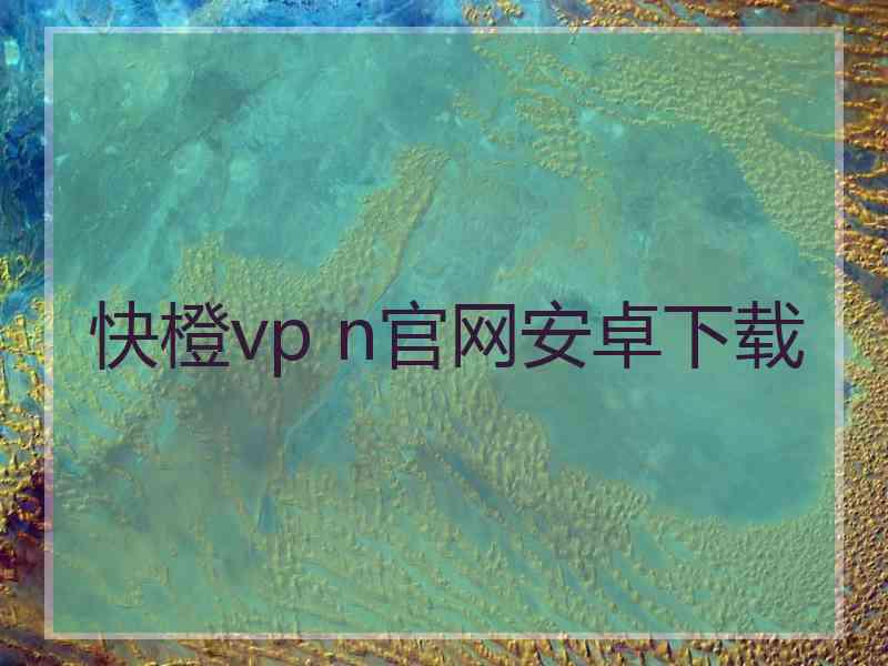 快橙vp n官网安卓下载