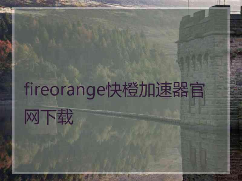 fireorange快橙加速器官网下载