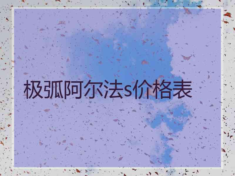 极弧阿尔法s价格表