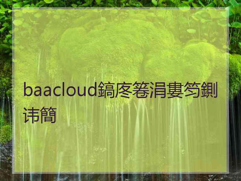 baacloud鎬庝箞涓婁笉鍘讳簡