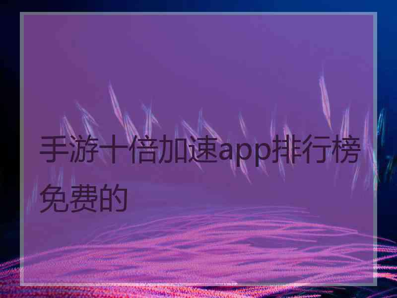 手游十倍加速app排行榜免费的