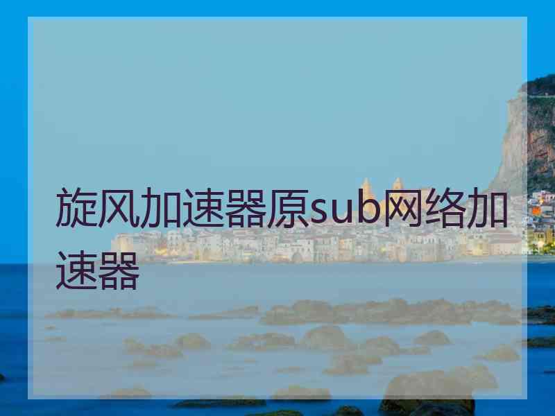 旋风加速器原sub网络加速器