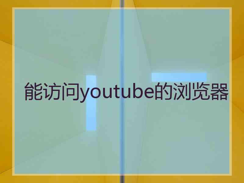 能访问youtube的浏览器